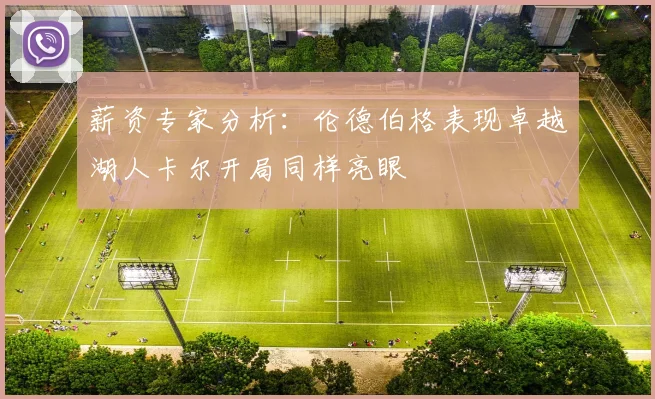薪资专家分析：伦德伯格表现卓越湖人卡尔开局同样亮眼