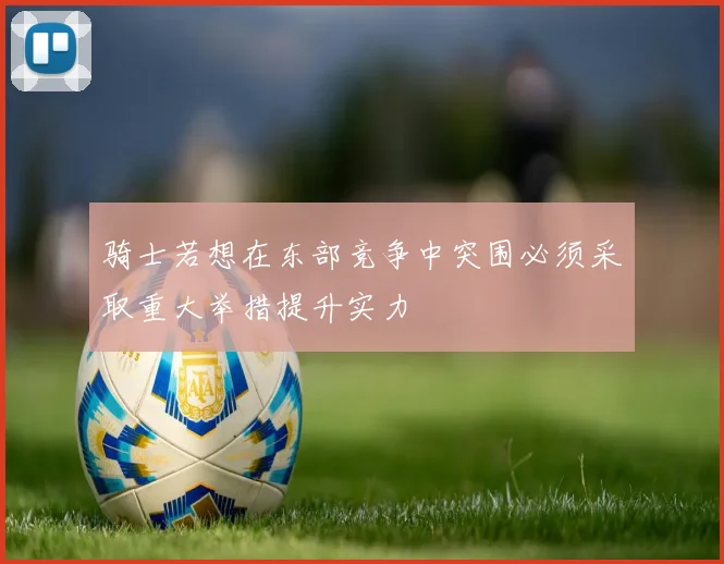 骑士若想在东部竞争中突围必须采取重大举措提升实力