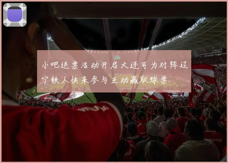 小吧送票活动开启大连可为对阵辽宁铁人快来参与互动赢取球票