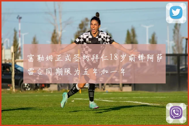 富勒姆正式签约拜仁18岁前锋阿萨雷合同期限为五年加一年