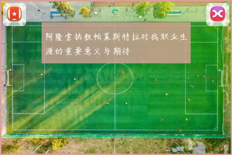 阿隆索执教帕莱斯特拉对我职业生涯的重要意义与期待
