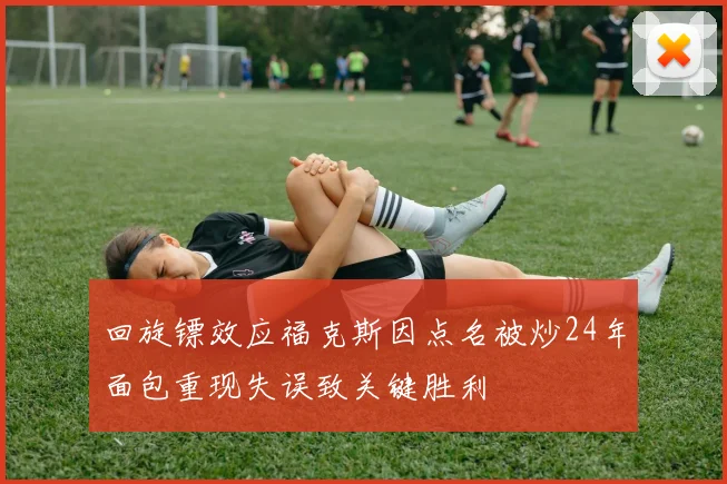 回旋镖效应福克斯因点名被炒24年面包重现失误致关键胜利