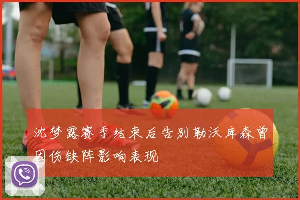 沈梦露赛季结束后告别勒沃库森曾因伤缺阵影响表现
