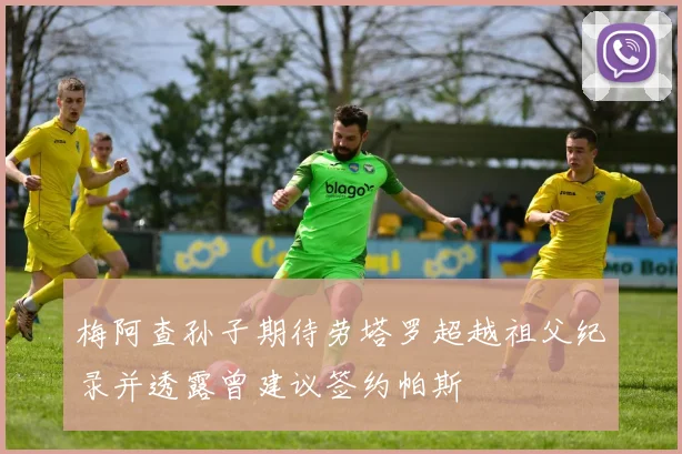 梅阿查孙子期待劳塔罗超越祖父纪录并透露曾建议签约帕斯