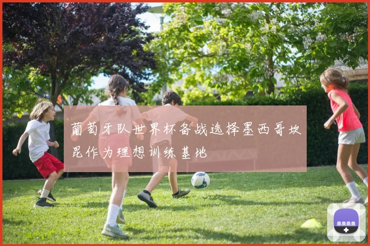 葡萄牙队世界杯备战选择墨西哥坎昆作为理想训练基地