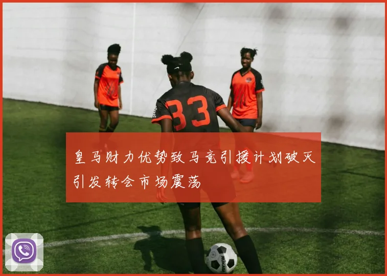 皇马财力优势致马竞引援计划破灭引发转会市场震荡