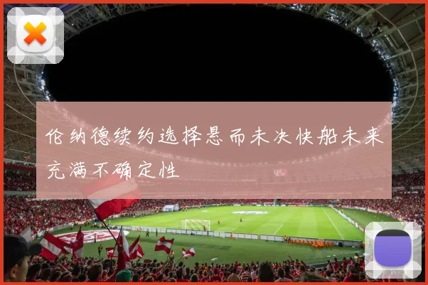 伦纳德续约选择悬而未决快船未来充满不确定性