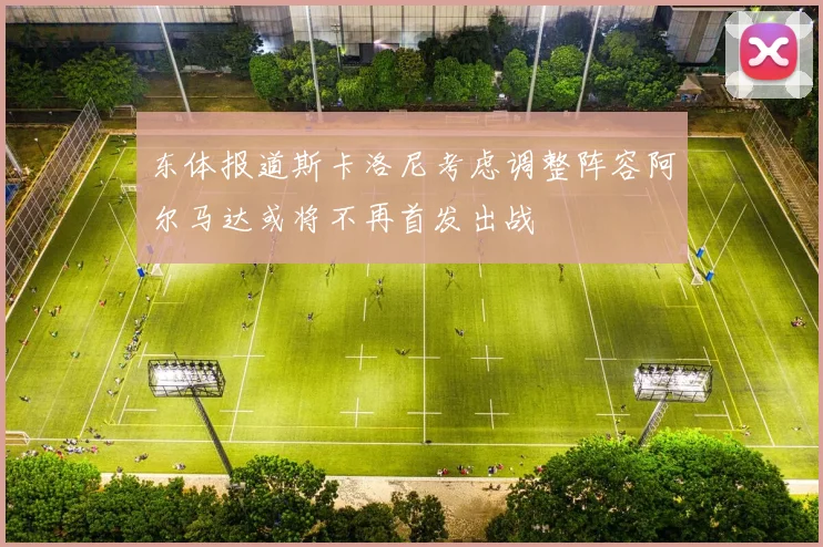 东体报道斯卡洛尼考虑调整阵容阿尔马达或将不再首发出战