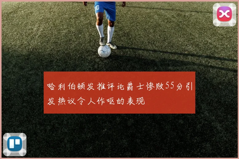 哈利伯顿发推评论爵士惨败55分引发热议令人作呕的表现