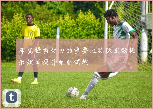 布克强调努力的重要性称狄龙数据和效率提升绝非偶然