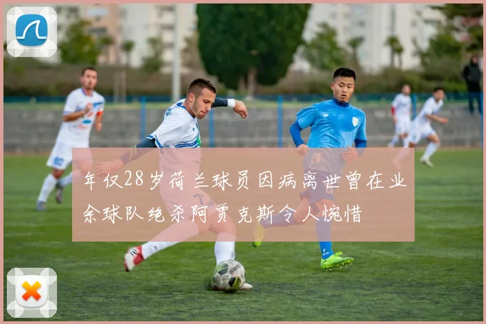 年仅28岁荷兰球员因病离世曾在业余球队绝杀阿贾克斯令人惋惜